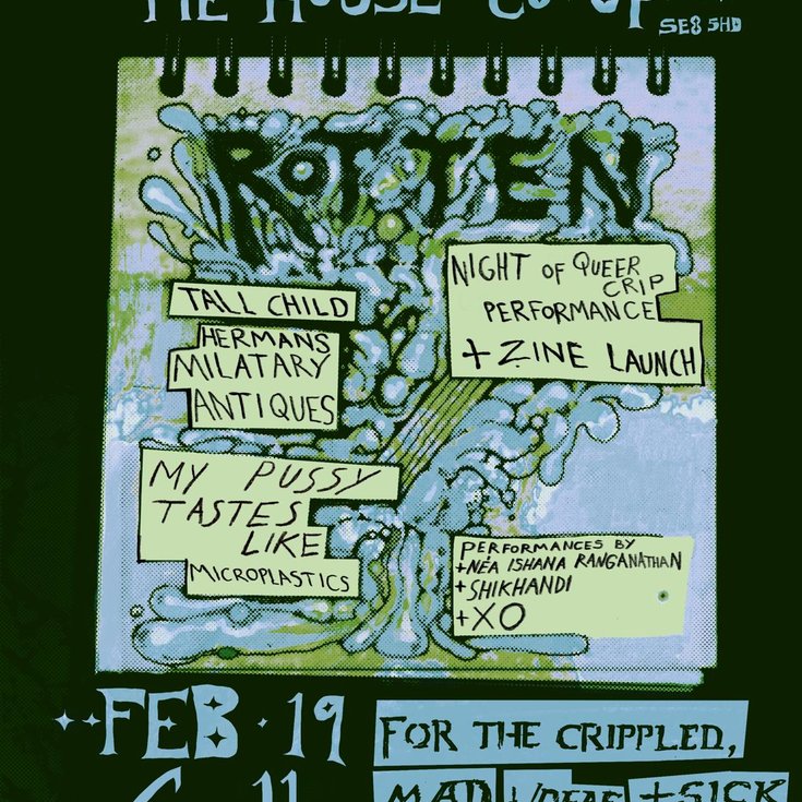 image reads "pie house co op, S E 8 5 H D, Rotten, a night of queer crip performances and zine launch, and then it lists the performers. feb 19th, 6pm to 11pm. for the crippled, mad, sick and deaf.